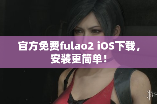 官方免费fulao2 iOS下载，安装更简单！