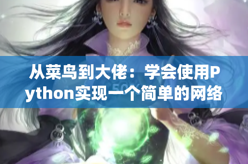 从菜鸟到大佬：学会使用Python实现一个简单的网络爬虫