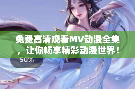 免费高清观看MV动漫全集，让你畅享精彩动漫世界！