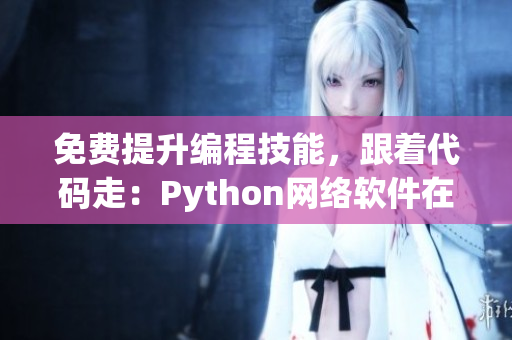 免费提升编程技能，跟着代码走：Python网络软件在线学习