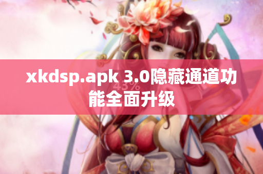 xkdsp.apk 3.0隐藏通道功能全面升级