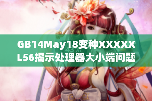 GB14May18变种XXXXXL56揭示处理器大小端问题