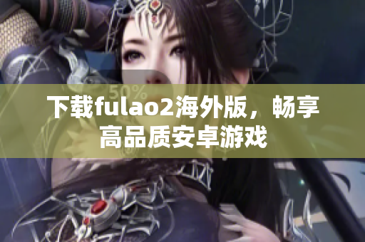 下载fulao2海外版，畅享高品质安卓游戏