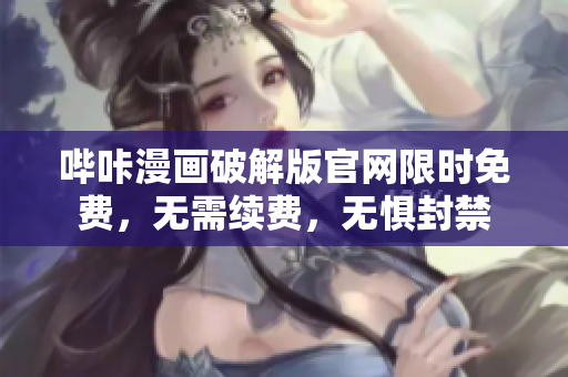 哔咔漫画破解版官网限时免费，无需续费，无惧封禁