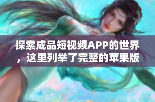 探索成品短视频APP的世界，这里列举了完整的苹果版APP软件大全