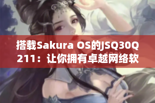 搭载Sakura OS的JSQ30Q211：让你拥有卓越网络软件使用体验