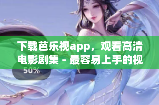 下载芭乐视app，观看高清电影剧集 - 最容易上手的视频应用程序