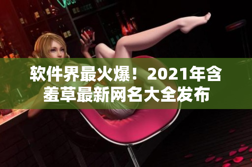 软件界最火爆！2021年含羞草最新网名大全发布