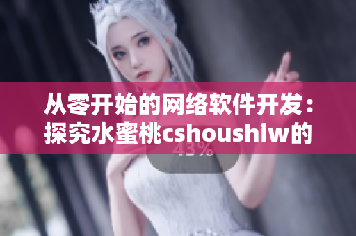 从零开始的网络软件开发：探究水蜜桃cshoushiw的魅力