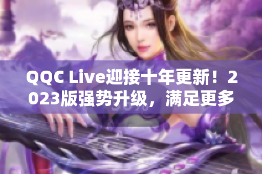 QQC Live迎接十年更新！2023版强势升级，满足更多用户需求