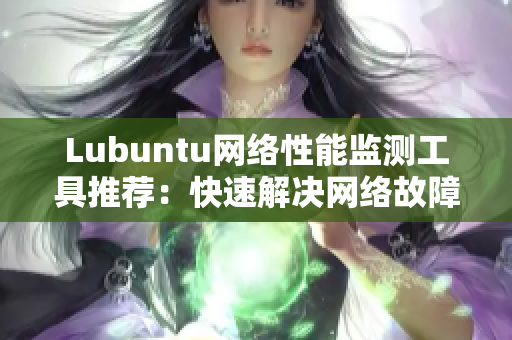 Lubuntu网络性能监测工具推荐：快速解决网络故障！