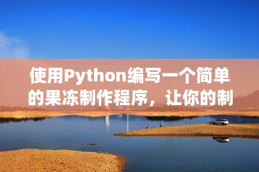 使用Python编写一个简单的果冻制作程序，让你的制作过程更加轻松愉快