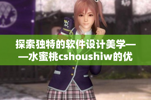 探索独特的软件设计美学——水蜜桃cshoushiw的优雅实践方式