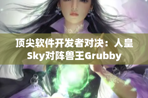 顶尖软件开发者对决：人皇Sky对阵兽王Grubby