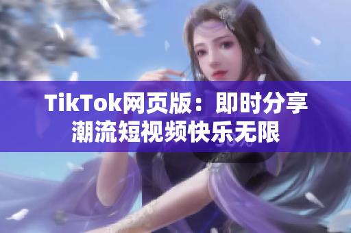 TikTok网页版：即时分享潮流短视频快乐无限