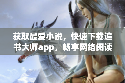 获取最爱小说，快速下载追书大师app，畅享网络阅读！