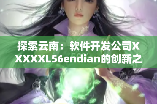 探索云南：软件开发公司XXXXXL56endian的创新之路