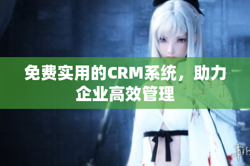 免费实用的CRM系统，助力企业高效管理