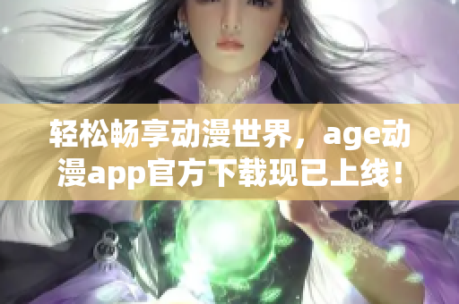 轻松畅享动漫世界，age动漫app官方下载现已上线！