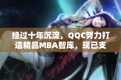 经过十年沉淀，QQC努力打造精品MBA智库，现已支持下载