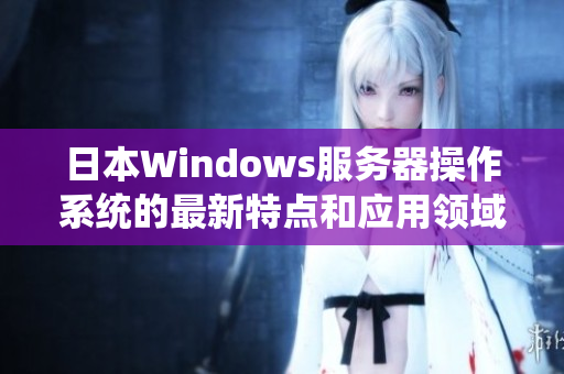 日本Windows服务器操作系统的最新特点和应用领域