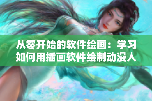 从零开始的软件绘画：学习如何用插画软件绘制动漫人物