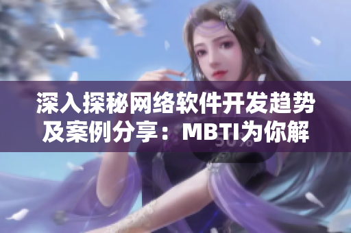 深入探秘网络软件开发趋势及案例分享：MBTI为你解析成功之道