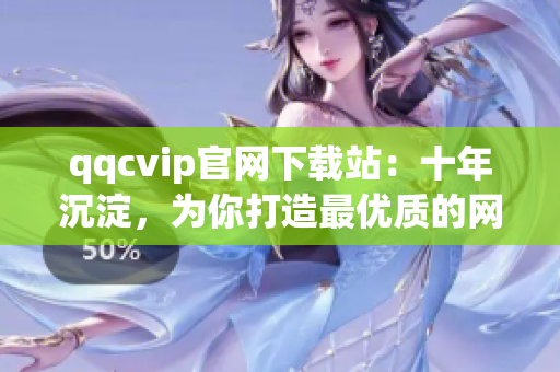 qqcvip官网下载站：十年沉淀，为你打造最优质的网络服务