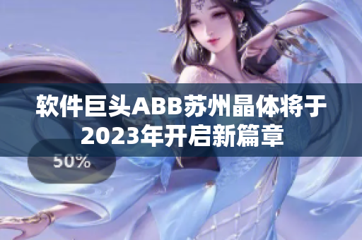 软件巨头ABB苏州晶体将于2023年开启新篇章