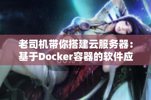 老司机带你搭建云服务器：基于Docker容器的软件应用实践