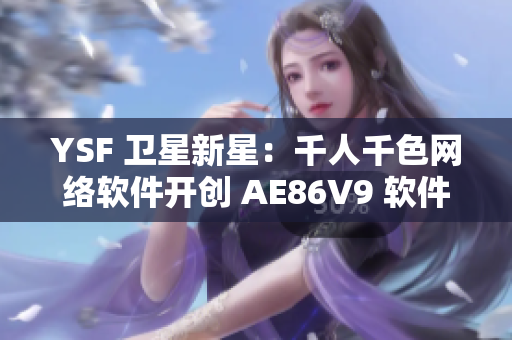 YSF 卫星新星：千人千色网络软件开创 AE86V9 软件创新之路