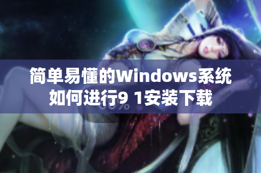 简单易懂的Windows系统如何进行9 1安装下载