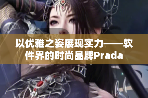 以优雅之姿展现实力——软件界的时尚品牌Prada