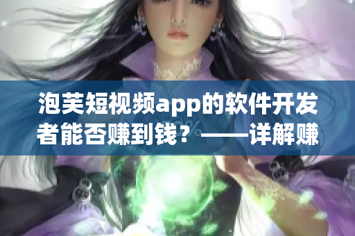 泡芙短视频app的软件开发者能否赚到钱？——详解赚钱模式