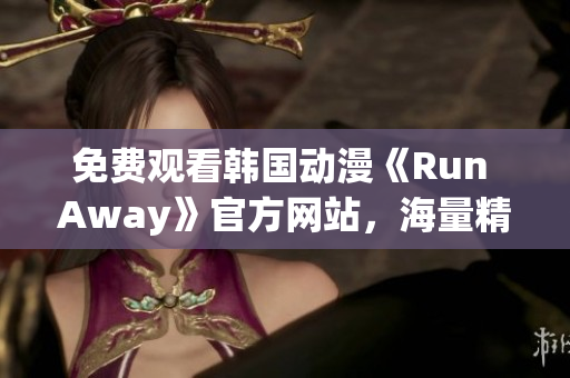 免费观看韩国动漫《Run Away》官方网站，海量精彩内容等你来看！