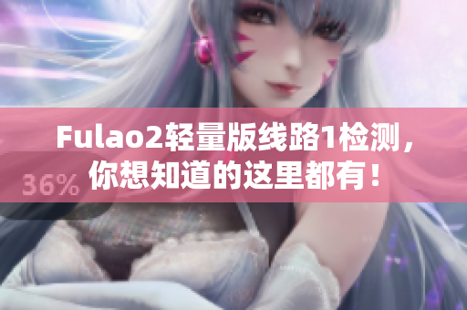 Fulao2轻量版线路1检测，你想知道的这里都有！