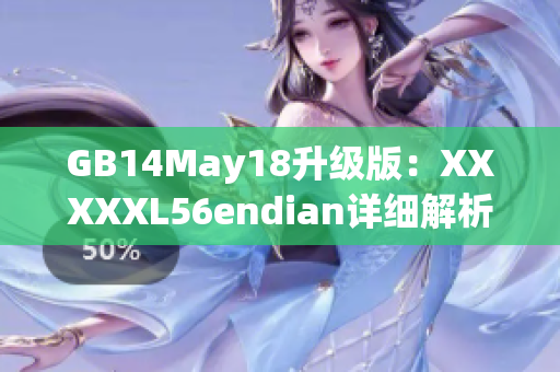 GB14May18升级版：XXXXXL56endian详细解析