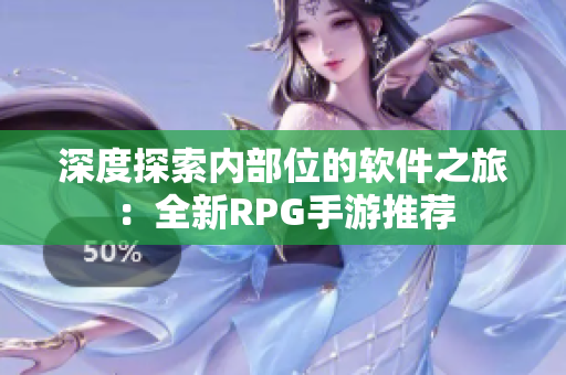 深度探索内部位的软件之旅：全新RPG手游推荐