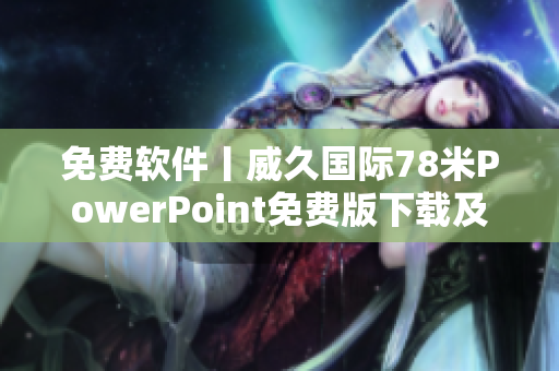 免费软件丨威久国际78米PowerPoint免费版下载及安装教程