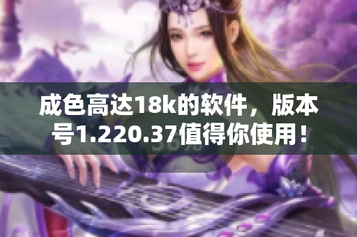 成色高达18k的软件，版本号1.220.37值得你使用！