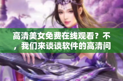 高清美女免费在线观看？不，我们来谈谈软件的高清问题