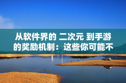 从软件界的 二次元 到手游的奖励机制：这些你可能不知道的游戏奖励方式