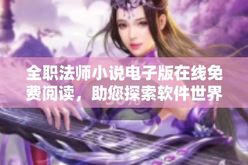 全职法师小说电子版在线免费阅读，助您探索软件世界