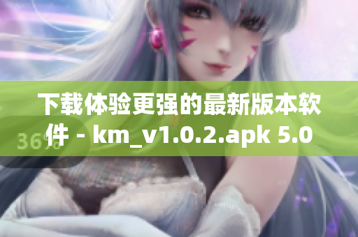 下载体验更强的最新版本软件 - km_v1.0.2.apk 5.04m