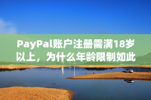 PayPal账户注册需满18岁以上，为什么年龄限制如此重要？