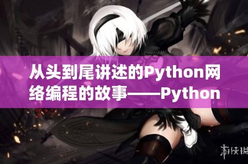 从头到尾讲述的Python网络编程的故事——Python网络编程全解析