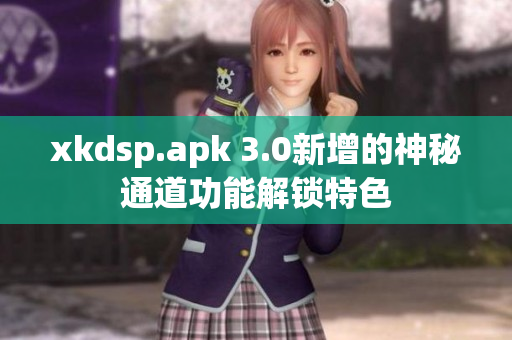 xkdsp.apk 3.0新增的神秘通道功能解锁特色