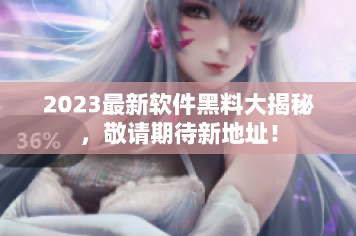 2023最新软件黑料大揭秘，敬请期待新地址！