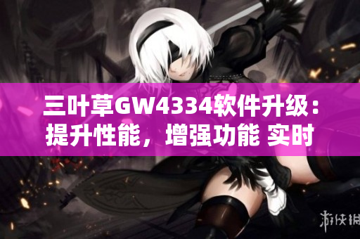 三叶草GW4334软件升级：提升性能，增强功能 实时监控，全新体验