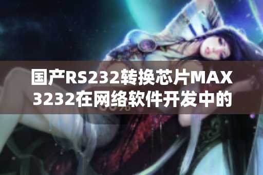 国产RS232转换芯片MAX3232在网络软件开发中的应用指南